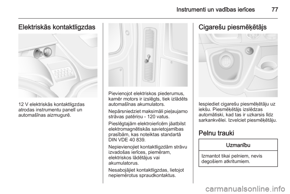 OPEL MOVANO_B 2014  Īpašnieka rokasgrāmata (in Latvian) Instrumenti un vadības ierīces77Elektriskās kontaktligzdas
12 V elektriskās kontaktligzdas
atrodas instrumentu panelī un
automašīnas aizmugurē.
Pievienojot elektriskos piederumus,
kamēr motor