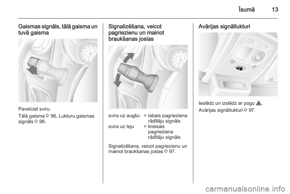 OPEL MOVANO_B 2015  Īpašnieka rokasgrāmata (in Latvian) Īsumā13
Gaismas signāls, tālā gaisma un
tuvā gaisma
Pavelciet sviru.
Tālā gaisma  3 96, Lukturu gaismas
signāls  3 96.
Signalizēšana, veicot
pagriezienu un mainot braukšanas joslassvira uz