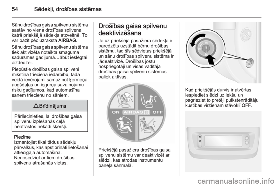 OPEL MOVANO_B 2015  Īpašnieka rokasgrāmata (in Latvian) 54Sēdekļi, drošības sistēmas
Sānu drošības gaisa spilvenu sistēma
sastāv no viena drošības spilvena
katrā priekšējā sēdekļa atzveltnē. To
var pazīt pēc uzraksta  AIRBAG.
Sānu dro