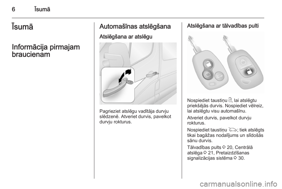OPEL MOVANO_B 2015  Īpašnieka rokasgrāmata (in Latvian) 6ĪsumāĪsumāInformācija pirmajambraucienamAutomašīnas atslēgšana
Atslēgšana ar atslēgu
Pagrieziet atslēgu vadītāja durvju
slēdzenē. Atveriet durvis, pavelkot durvju rokturus.
Atslēgš