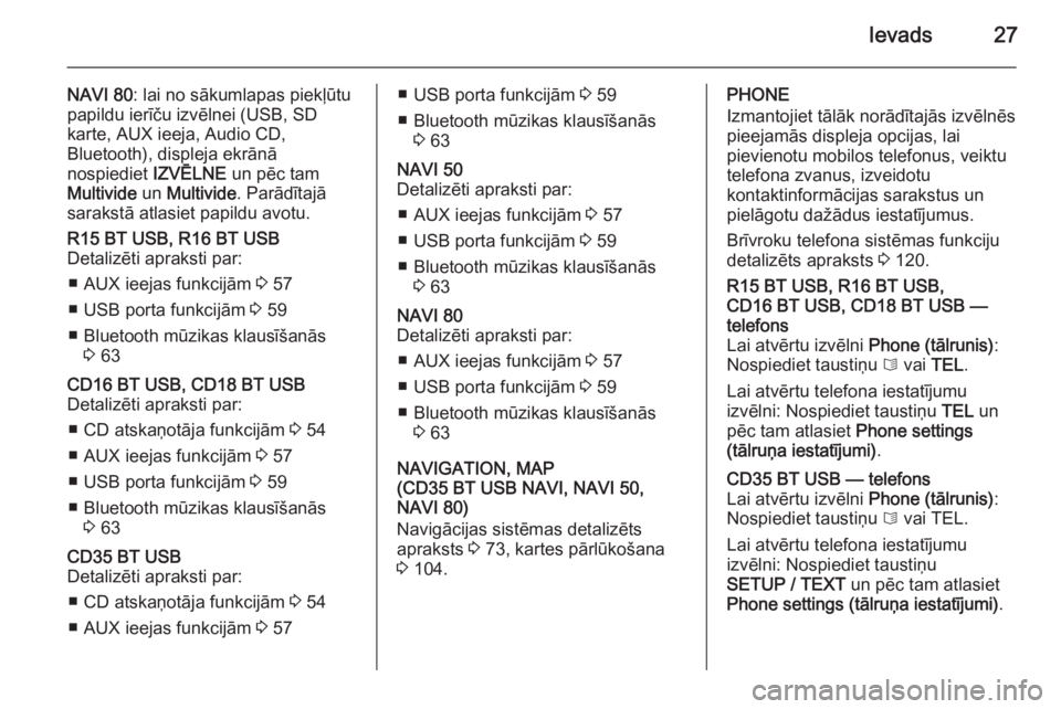 OPEL VIVARO B 2015.5  Informācijas un izklaides sistēmas rokasgrāmata (in Latvian) Ievads27
NAVI 80: lai no sākumlapas piekļūtu
papildu ierīču izvēlnei (USB, SD
karte, AUX ieeja, Audio CD,
Bluetooth), displeja ekrānā
nospiediet  IZVĒLNE un pēc tam
Multivide  un Multivide .