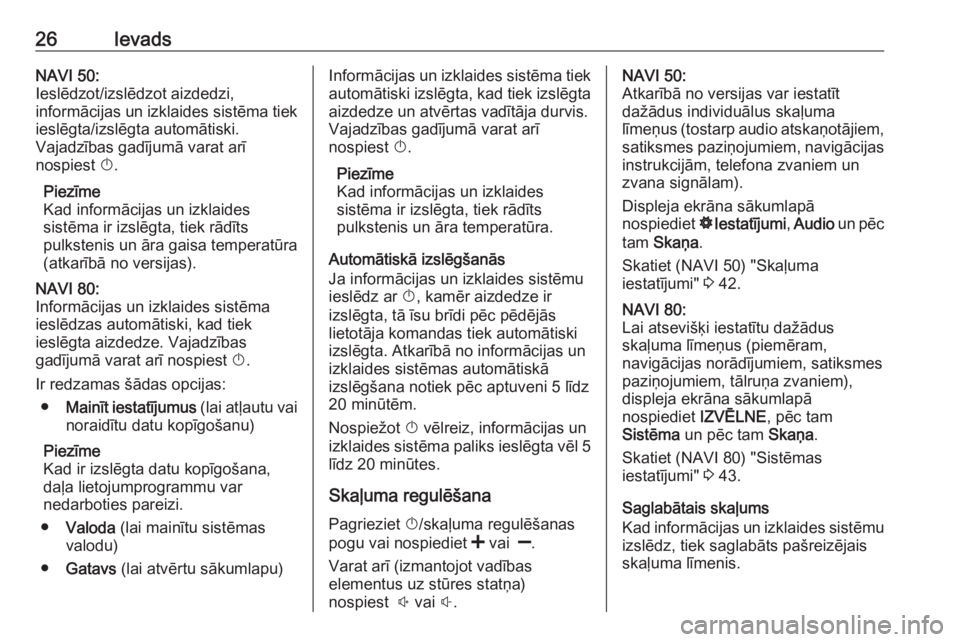 OPEL MOVANO_B 2016  Informācijas un izklaides sistēmas rokasgrāmata (in Latvian) 26IevadsNAVI 50:
Ieslēdzot/izslēdzot aizdedzi,
informācijas un izklaides sistēma tiek
ieslēgta/izslēgta automātiski.
Vajadzības gadījumā varat arī
nospiest  X.
Piezīme
Kad informācijas un