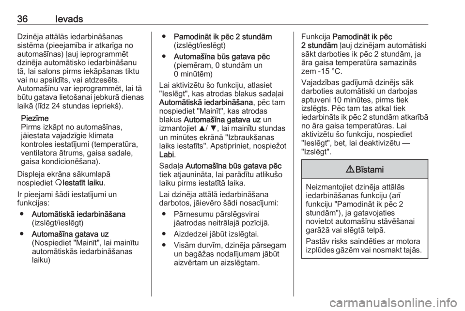 OPEL VIVARO B 2016  Informācijas un izklaides sistēmas rokasgrāmata (in Latvian) 36IevadsDzinēja attālās iedarbināšanas
sistēma (pieejamība ir atkarīga no
automašīnas) ļauj ieprogrammēt
dzinēja automātisko iedarbināšanu
tā, lai salons pirms iekāpšanas tiktu
vai 