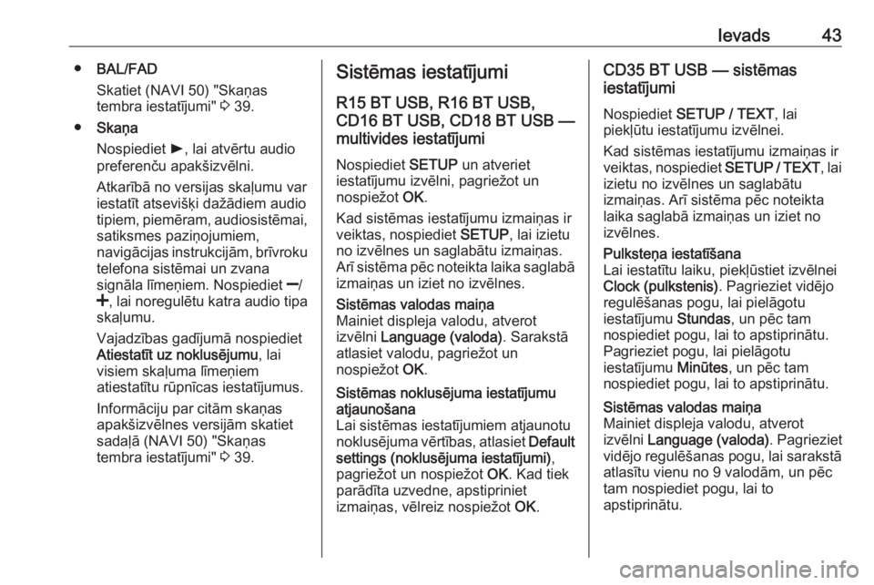 OPEL VIVARO B 2016  Informācijas un izklaides sistēmas rokasgrāmata (in Latvian) Ievads43●BAL/FAD
Skatiet (NAVI 50) "Skaņas
tembra iestatījumi"  3 39.
● Skaņa
Nospiediet  l, lai atvērtu audio
preferenču apakšizvēlni.
Atkarībā no versijas skaļumu var
iestatīt