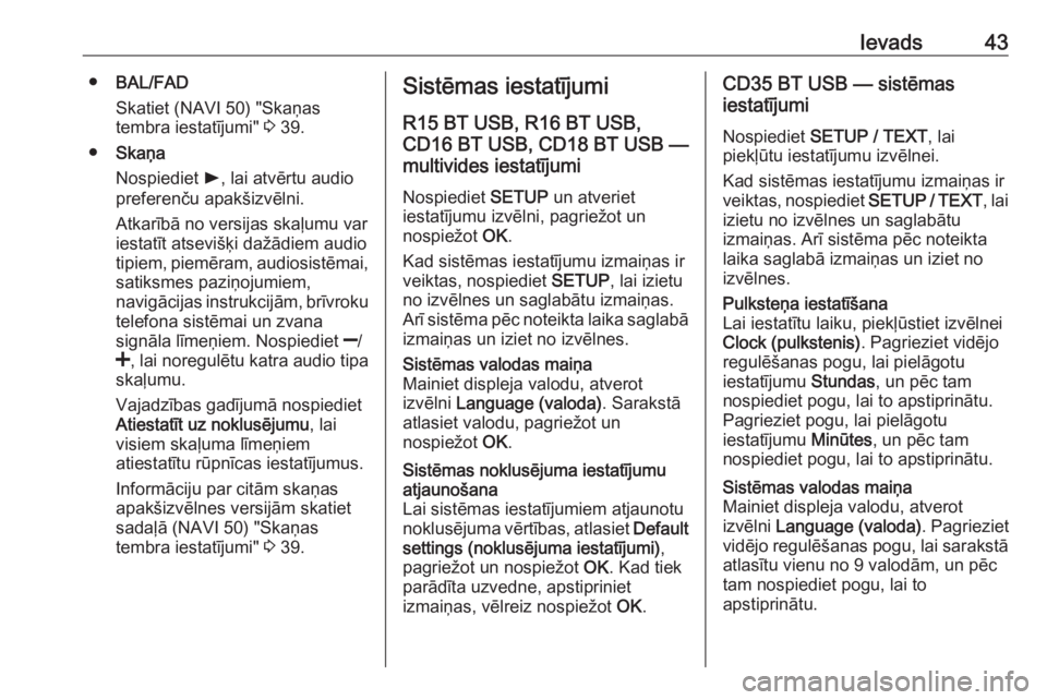 OPEL MOVANO_B 2016  Informācijas un izklaides sistēmas rokasgrāmata (in Latvian) Ievads43●BAL/FAD
Skatiet (NAVI 50) "Skaņas
tembra iestatījumi"  3 39.
● Skaņa
Nospiediet  l, lai atvērtu audio
preferenču apakšizvēlni.
Atkarībā no versijas skaļumu var
iestatīt