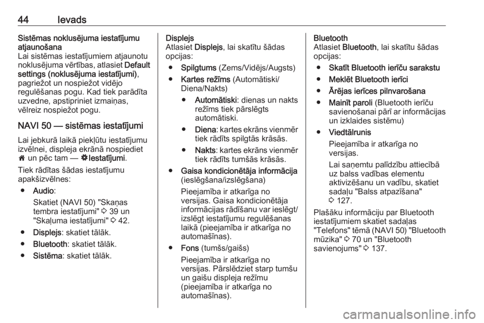 OPEL VIVARO B 2016  Informācijas un izklaides sistēmas rokasgrāmata (in Latvian) 44IevadsSistēmas noklusējuma iestatījumu
atjaunošana
Lai sistēmas iestatījumiem atjaunotu
noklusējuma vērtības, atlasiet  Default
settings (noklusējuma iestatījumi) ,
pagriežot un nospiež