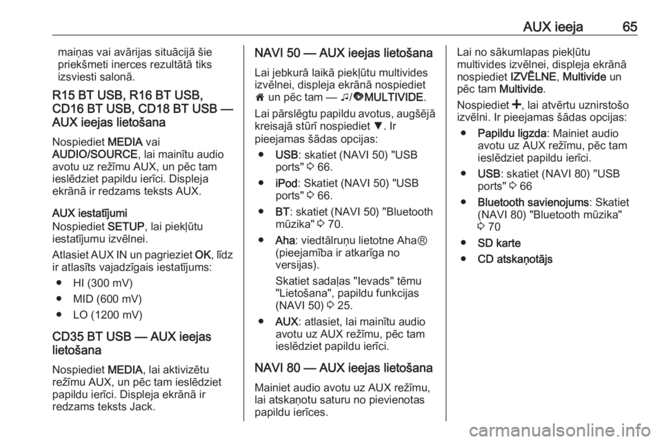 OPEL MOVANO_B 2016  Informācijas un izklaides sistēmas rokasgrāmata (in Latvian) AUX ieeja65maiņas vai avārijas situācijā šie
priekšmeti inerces rezultātā tiks
izsviesti salonā.
R15 BT USB, R16 BT USB,
CD16 BT USB, CD18 BT USB —
AUX ieejas lietošana
Nospiediet  MEDIA v