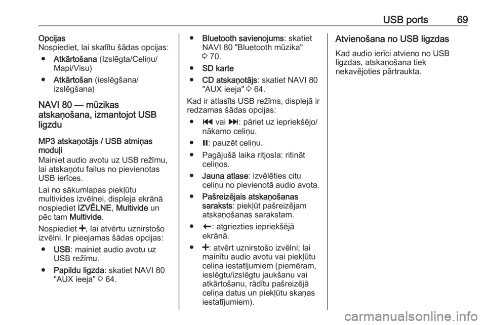 OPEL MOVANO_B 2016  Informācijas un izklaides sistēmas rokasgrāmata (in Latvian) USB ports69Opcijas
Nospiediet, lai skatītu šādas opcijas:
● Atkārtošana  (Izslēgta/Celiņu/
Mapi/Visu)
● Atkārtošan  (ieslēgšana/
izslēgšana)
NAVI 80 — mūzikas
atskaņošana, izmant