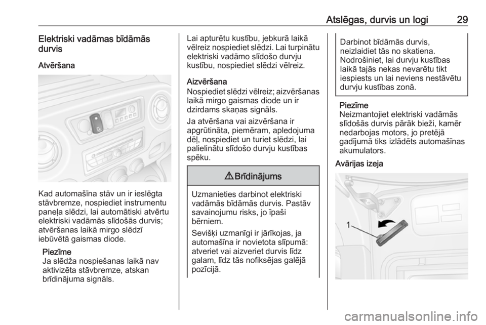 OPEL MOVANO_B 2016  Īpašnieka rokasgrāmata (in Latvian) Atslēgas, durvis un logi29Elektriski vadāmas bīdāmās
durvis
Atvēršana
Kad automašīna stāv un ir ieslēgta
stāvbremze, nospiediet instrumentu
paneļa slēdzi, lai automātiski atvērtu
elekt