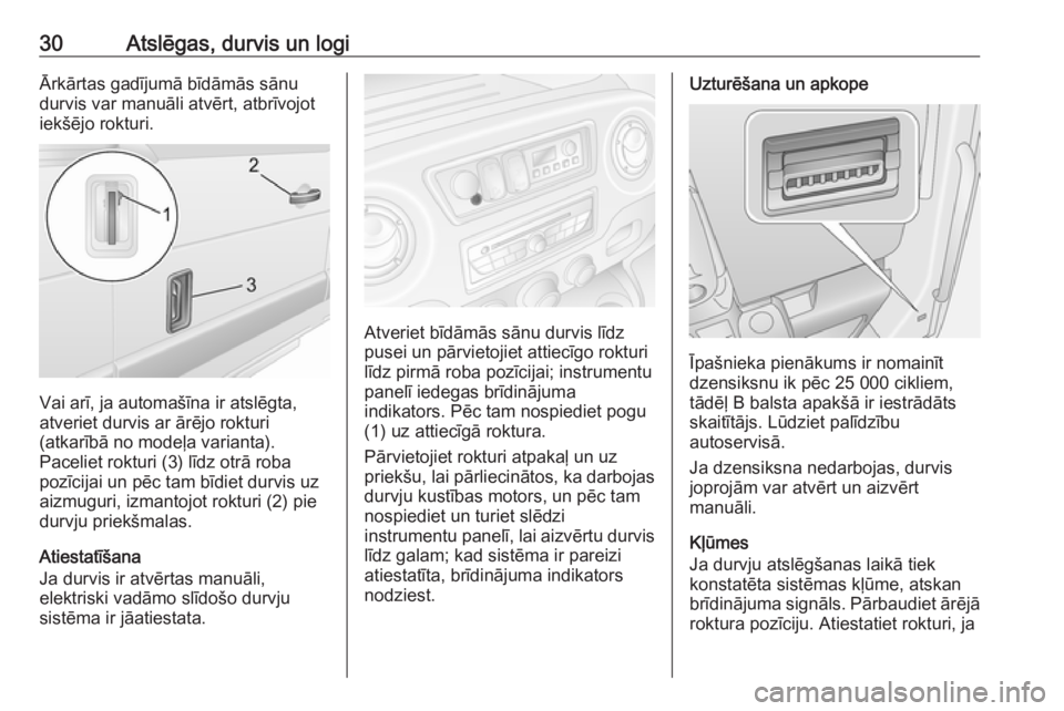 OPEL MOVANO_B 2016  Īpašnieka rokasgrāmata (in Latvian) 30Atslēgas, durvis un logiĀrkārtas gadījumā bīdāmās sānu
durvis var manuāli atvērt, atbrīvojot
iekšējo rokturi.
Vai arī, ja automašīna ir atslēgta,
atveriet durvis ar ārējo rokturi