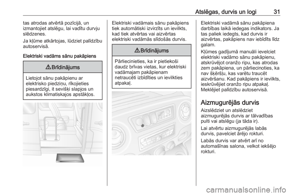 OPEL MOVANO_B 2016  Īpašnieka rokasgrāmata (in Latvian) Atslēgas, durvis un logi31tas atrodas atvērtā pozīcijā, un
izmantojiet atslēgu, lai vadītu durvju
slēdzenes.
Ja kļūme atkārtojas, lūdziet palīdzību
autoservisā.
Elektriski vadāms sānu