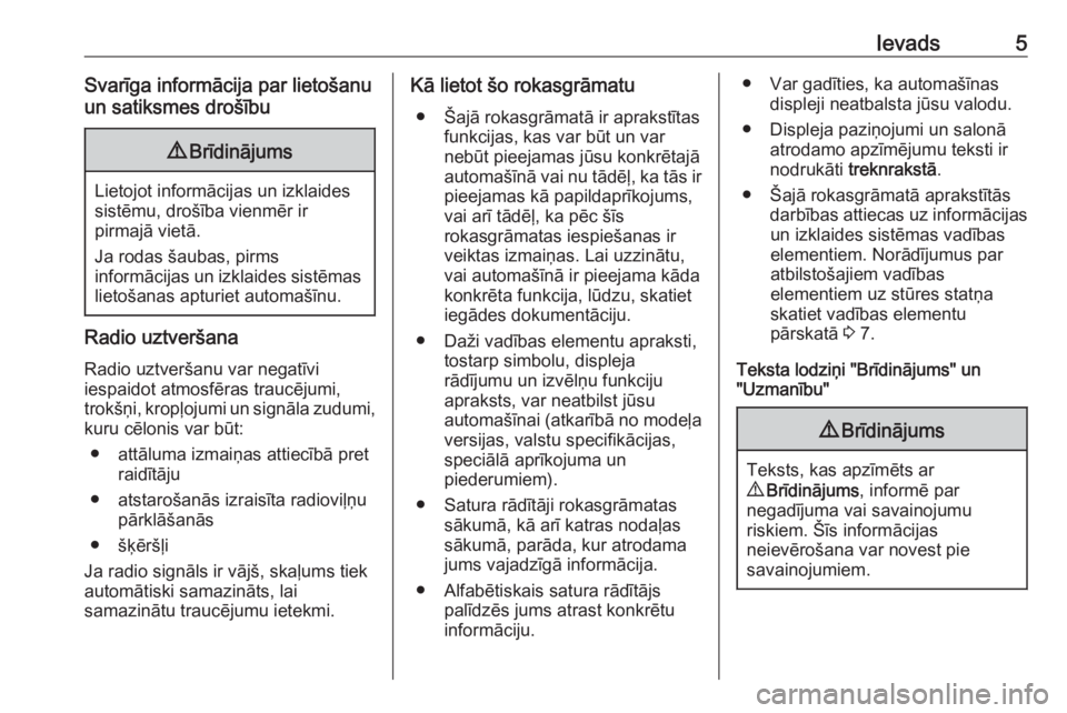 OPEL VIVARO B 2016.5  Informācijas un izklaides sistēmas rokasgrāmata (in Latvian) Ievads5Svarīga informācija par lietošanu
un satiksmes drošību9 Brīdinājums
Lietojot informācijas un izklaides
sistēmu, drošība vienmēr ir
pirmajā vietā.
Ja rodas šaubas, pirms
informāc