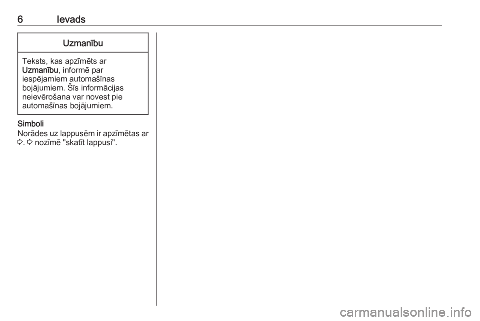 OPEL VIVARO B 2016.5  Informācijas un izklaides sistēmas rokasgrāmata (in Latvian) 6IevadsUzmanību
Teksts, kas apzīmēts ar
Uzmanību , informē par
iespējamiem automašīnas
bojājumiem. Šīs informācijas
neievērošana var novest pie
automašīnas bojājumiem.
Simboli
Norāde