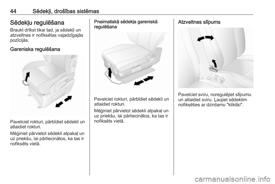 OPEL MOVANO_B 2016.5  Īpašnieka rokasgrāmata (in Latvian) 44Sēdekļi, drošības sistēmasSēdekļu regulēšanaBraukt drīkst tikai tad, ja sēdekļi un
atzveltnes ir nofiksētas vajadzīgajās
pozīcijās.
Gareniska regulēšana
Pavelciet rokturi, pārbī