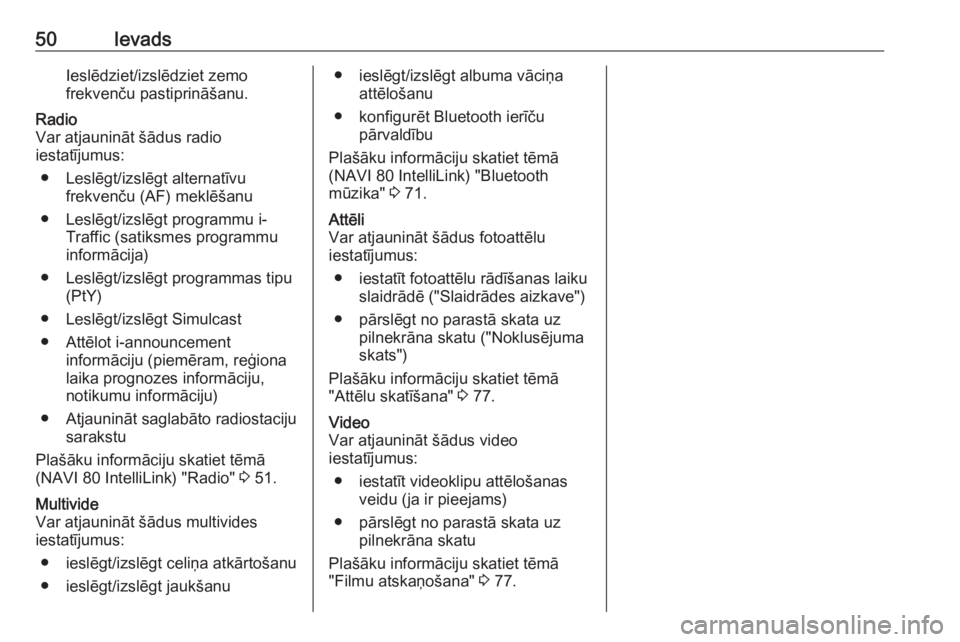 OPEL VIVARO B 2017.5  Informācijas un izklaides sistēmas rokasgrāmata (in Latvian) 50IevadsIeslēdziet/izslēdziet zemo
frekvenču pastiprināšanu.Radio
Var atjaunināt šādus radio
iestatījumus:
● Leslēgt/izslēgt alternatīvu frekvenču (AF) meklēšanu
● Leslēgt/izslēgt
