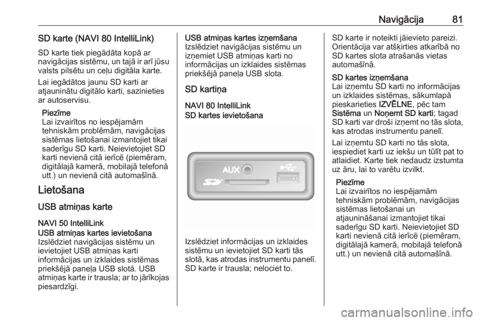 OPEL MOVANO_B 2018  Informācijas un izklaides sistēmas rokasgrāmata (in Latvian) Navigācija81SD karte (NAVI 80 IntelliLink)
SD karte tiek piegādāta kopā ar
navigācijas sistēmu, un tajā ir arī jūsu valsts pilsētu un ceļu digitāla karte.
Lai iegādātos jaunu SD karti ar