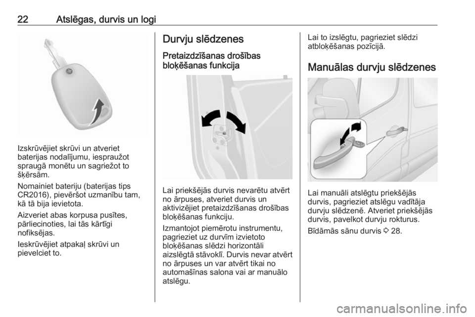 OPEL MOVANO_B 2018  Īpašnieka rokasgrāmata (in Latvian) 22Atslēgas, durvis un logi
Izskrūvējiet skrūvi un atveriet
baterijas nodalījumu, iespraužot
spraugā monētu un sagriežot to
šķērsām.
Nomainiet bateriju (baterijas tips
CR2016), pievēršot