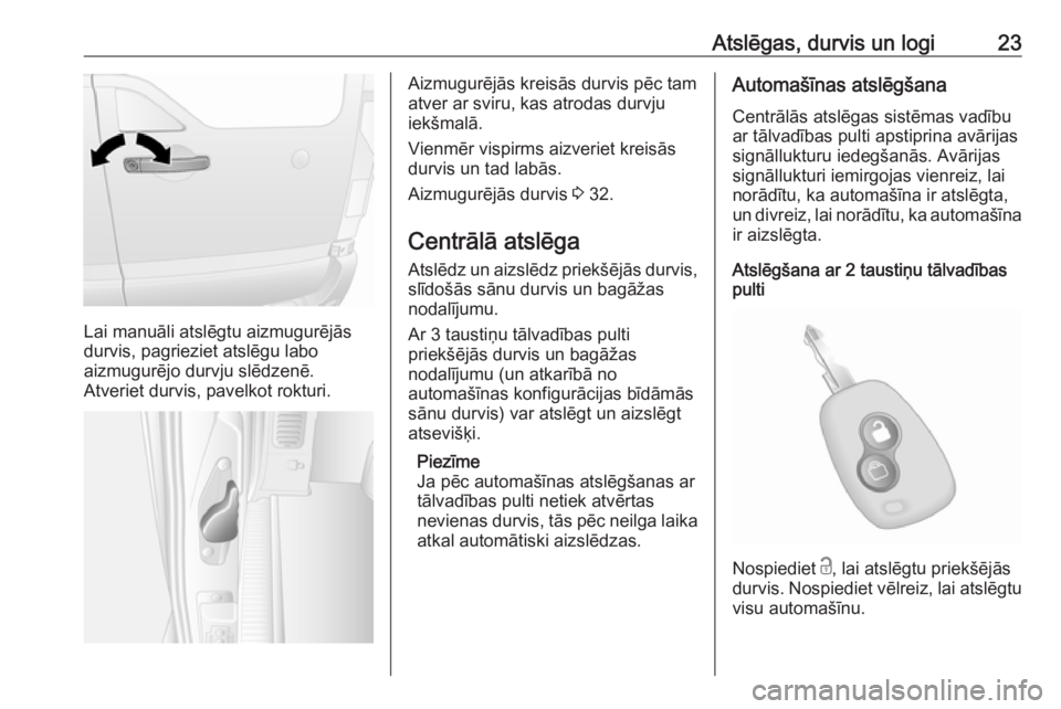 OPEL MOVANO_B 2018  Īpašnieka rokasgrāmata (in Latvian) Atslēgas, durvis un logi23
Lai manuāli atslēgtu aizmugurējās
durvis, pagrieziet atslēgu labo
aizmugurējo durvju slēdzenē.
Atveriet durvis, pavelkot rokturi.
Aizmugurējās kreisās durvis pē