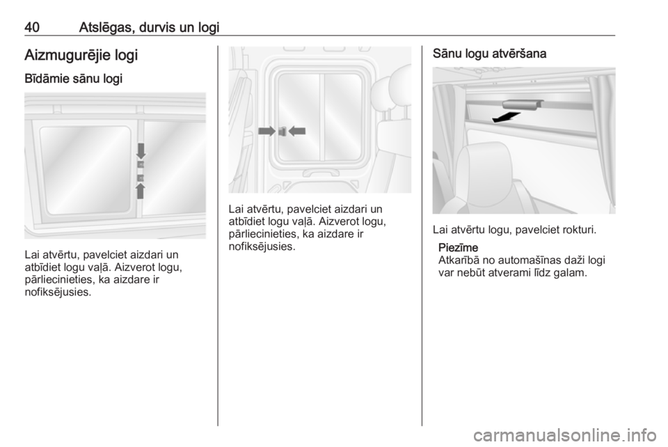 OPEL MOVANO_B 2018  Īpašnieka rokasgrāmata (in Latvian) 40Atslēgas, durvis un logiAizmugurējie logi
Bīdāmie sānu logi
Lai atvērtu, pavelciet aizdari un
atbīdiet logu vaļā. Aizverot logu,
pārliecinieties, ka aizdare ir
nofiksējusies.
Lai atvērtu