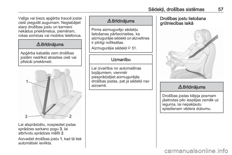 OPEL MOVANO_B 2018  Īpašnieka rokasgrāmata (in Latvian) Sēdekļi, drošības sistēmas57Vaļīgs vai biezs apģērbs traucē jostai
cieši piegulēt augumam. Neglabājiet
starp drošības jostu un ķermeni
nekādus priekšmetus, piemēram,
rokas somiņas 
