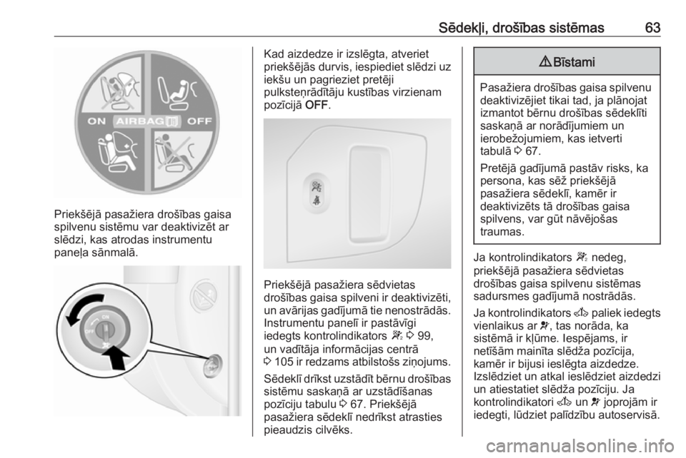 OPEL MOVANO_B 2018  Īpašnieka rokasgrāmata (in Latvian) Sēdekļi, drošības sistēmas63
Priekšējā pasažiera drošības gaisa
spilvenu sistēmu var deaktivizēt ar
slēdzi, kas atrodas instrumentu
paneļa sānmalā.
Kad aizdedze ir izslēgta, atveriet