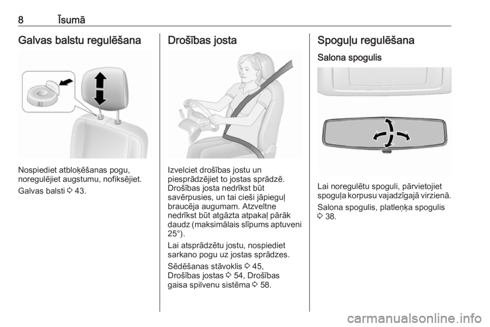OPEL MOVANO_B 2018  Īpašnieka rokasgrāmata (in Latvian) 8ĪsumāGalvas balstu regulēšana
Nospiediet atbloķēšanas pogu,
noregulējiet augstumu, nofiksējiet.
Galvas balsti  3 43.
Drošības josta
Izvelciet drošības jostu un
piesprādzējiet to jostas
