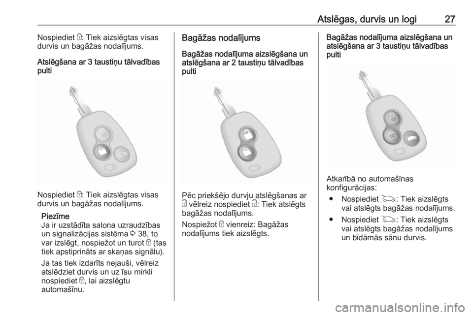 OPEL MOVANO_B 2019  Īpašnieka rokasgrāmata (in Latvian) Atslēgas, durvis un logi27Nospiediet e: Tiek aizslēgtas visas
durvis un bagāžas nodalījums.
Atslēgšana ar 3 taustiņu tālvadības
pulti
Nospiediet  e: Tiek aizslēgtas visas
durvis un bagāža