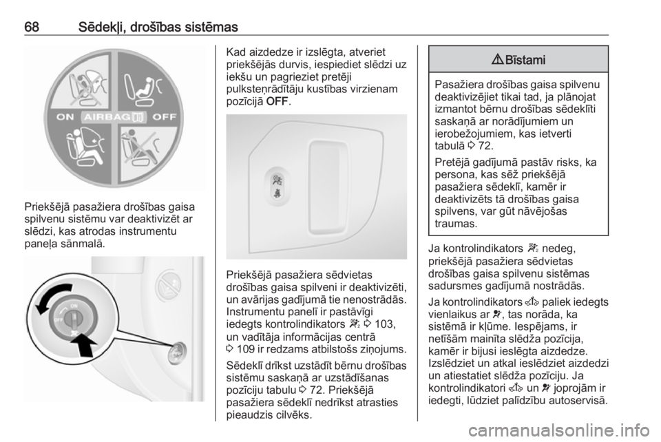 OPEL MOVANO_B 2019  Īpašnieka rokasgrāmata (in Latvian) 68Sēdekļi, drošības sistēmas
Priekšējā pasažiera drošības gaisa
spilvenu sistēmu var deaktivizēt ar
slēdzi, kas atrodas instrumentu
paneļa sānmalā.
Kad aizdedze ir izslēgta, atveriet