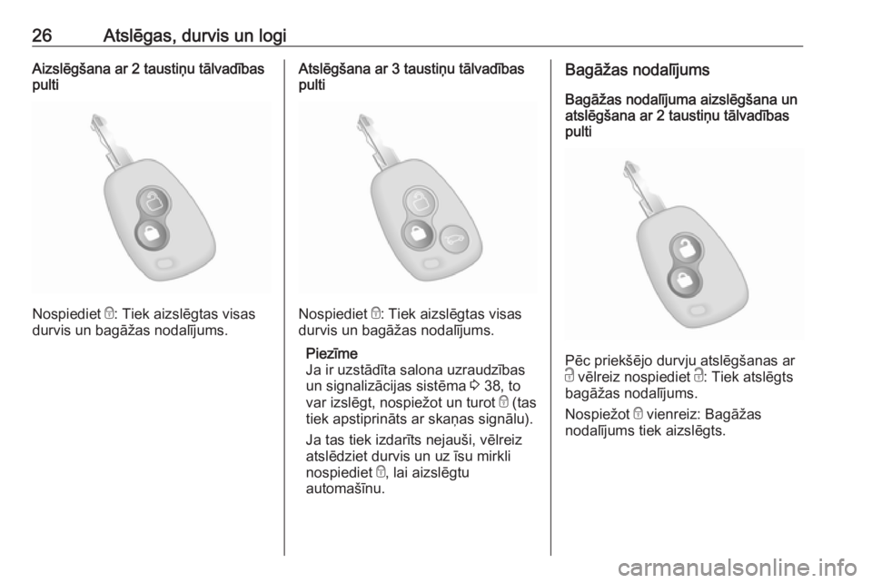 OPEL MOVANO_B 2020  Īpašnieka rokasgrāmata (in Latvian) 26Atslēgas, durvis un logiAizslēgšana ar 2 taustiņu tālvadības
pulti
Nospiediet  e: Tiek aizslēgtas visas
durvis un bagāžas nodalījums.
Atslēgšana ar 3 taustiņu tālvadības
pulti
Nospied
