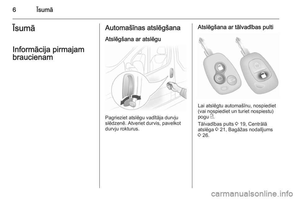 OPEL VIVARO 2014  Īpašnieka rokasgrāmata (in Latvian) 6ĪsumāĪsumāInformācija pirmajambraucienamAutomašīnas atslēgšana
Atslēgšana ar atslēgu
Pagrieziet atslēgu vadītāja durvju
slēdzenē. Atveriet durvis, pavelkot durvju rokturus.
Atslēgš