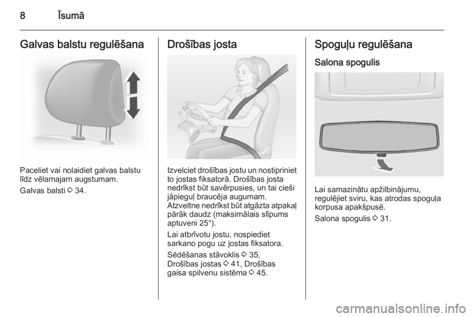 OPEL VIVARO 2014  Īpašnieka rokasgrāmata (in Latvian) 8ĪsumāGalvas balstu regulēšana
Paceliet vai nolaidiet galvas balstu
līdz vēlamajam augstumam.
Galvas balsti  3 34.
Drošības josta
Izvelciet drošības jostu un nostipriniet
to jostas fiksator�