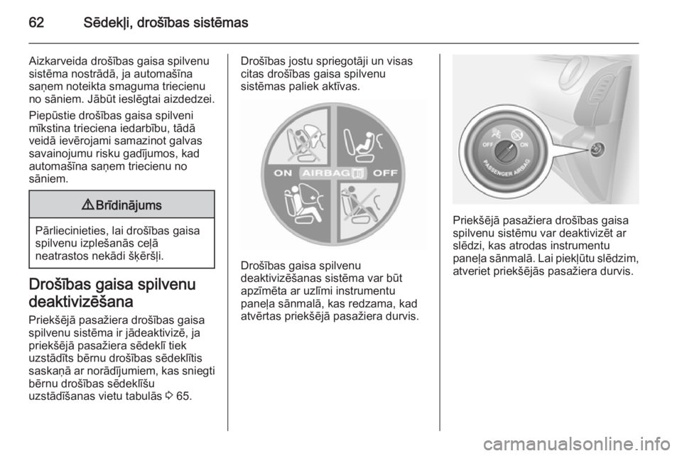 OPEL VIVARO B 2015.5  Īpašnieka rokasgrāmata (in Latvian) 62Sēdekļi, drošības sistēmas
Aizkarveida drošības gaisa spilvenu
sistēma nostrādā, ja automašīna
saņem noteikta smaguma triecienu
no sāniem. Jābūt ieslēgtai aizdedzei.
Piepūstie dro�
