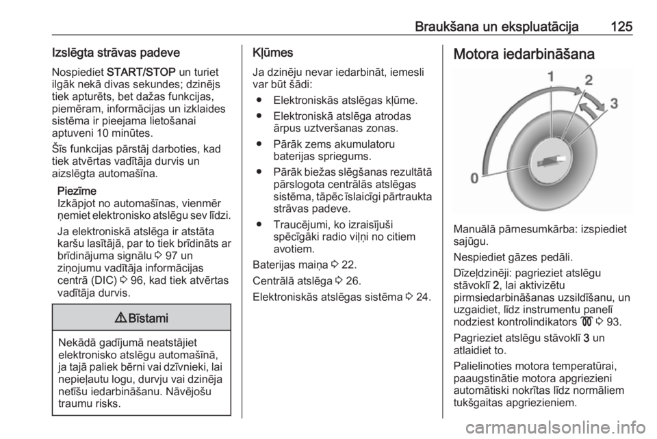 OPEL VIVARO B 2016  Īpašnieka rokasgrāmata (in Latvian) Braukšana un ekspluatācija125Izslēgta strāvas padeveNospiediet  START/STOP  un turiet
ilgāk nekā divas sekundes; dzinējs
tiek apturēts, bet dažas funkcijas,
piemēram, informācijas un izklai