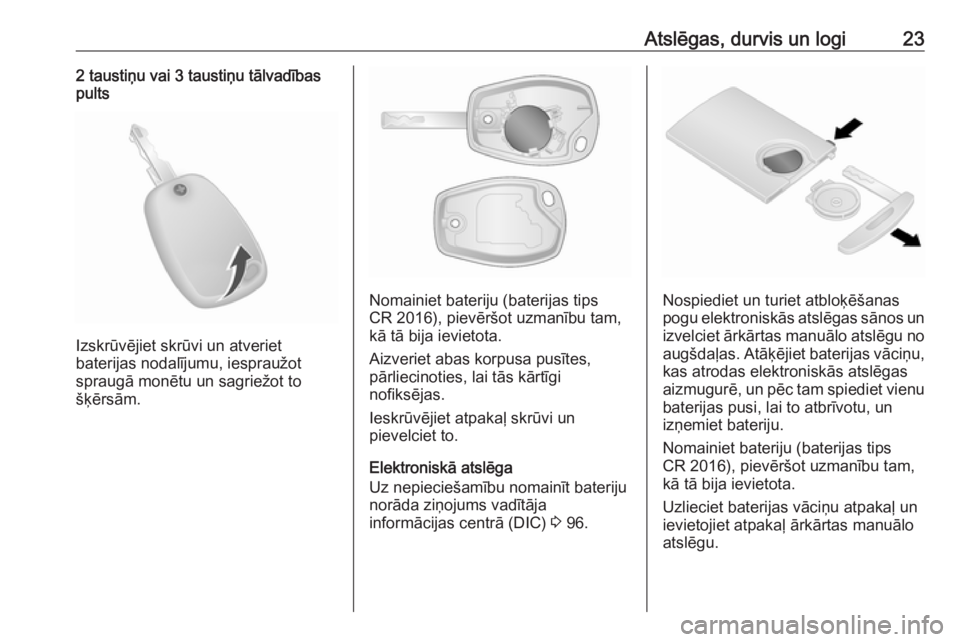OPEL VIVARO B 2016  Īpašnieka rokasgrāmata (in Latvian) Atslēgas, durvis un logi232 taustiņu vai 3 taustiņu tālvadības
pults
Izskrūvējiet skrūvi un atveriet
baterijas nodalījumu, iespraužot
spraugā monētu un sagriežot to
šķērsām.
Nomainiet