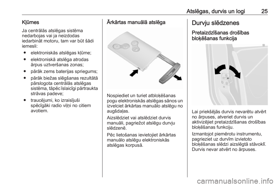 OPEL VIVARO B 2016  Īpašnieka rokasgrāmata (in Latvian) Atslēgas, durvis un logi25KļūmesJa centrālās atslēgas sistēma
nedarbojas vai ja neizdodas
iedarbināt motoru, tam var būt šādi iemesli:
● elektroniskās atslēgas kļūme;● elektroniskā