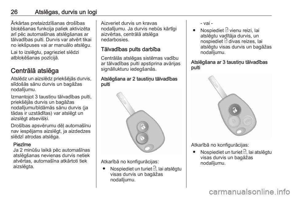 OPEL VIVARO B 2016  Īpašnieka rokasgrāmata (in Latvian) 26Atslēgas, durvis un logiĀrkārtas pretaizdzīšanas drošības
bloķēšanas funkcija paliek aktivizēta
arī pēc automašīnas atslēgšanas ar
tālvadības pulti. Durvis var atvērt tikai no ie