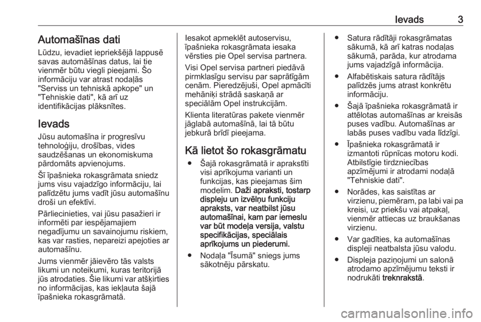 OPEL VIVARO B 2016  Īpašnieka rokasgrāmata (in Latvian) Ievads3Automašīnas dati
Lūdzu, ievadiet iepriekšējā lappusē
savas automāšīnas datus, lai tie
vienmēr būtu viegli pieejami. Šo
informāciju var atrast nodaļās
"Serviss un tehniskā a