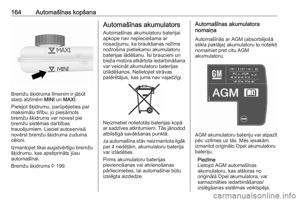 OPEL VIVARO B 2016.5  Īpašnieka rokasgrāmata (in Latvian) 164Automašīnas kopšana
Bremžu šķidruma līmenim ir jābūt
starp atzīmēm  MINI un MAXI .
Pielejot šķidrumu, parūpējieties par
maksimālu tīrību, jo piesārņots
bremžu šķidrums var no