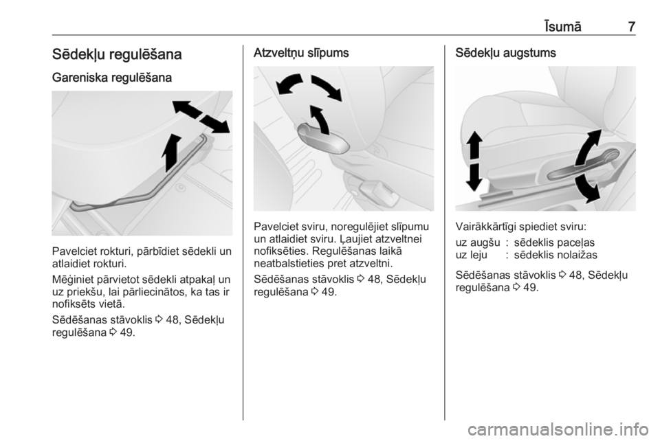 OPEL VIVARO B 2017.5  Īpašnieka rokasgrāmata (in Latvian) Īsumā7Sēdekļu regulēšana
Gareniska regulēšana
Pavelciet rokturi, pārbīdiet sēdekli un
atlaidiet rokturi.
Mēģiniet pārvietot sēdekli atpakaļ un
uz priekšu, lai pārliecinātos, ka tas 