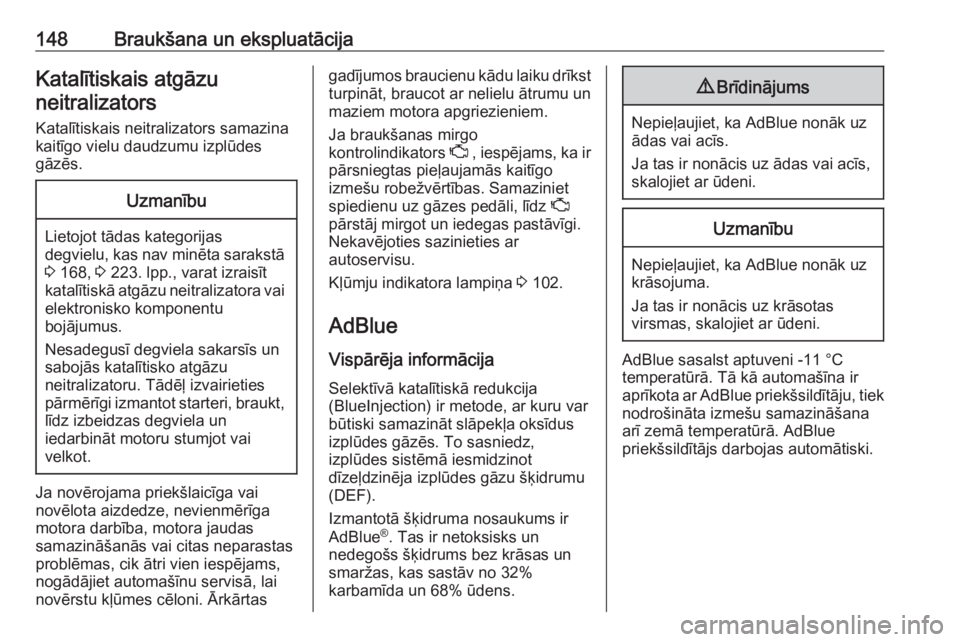OPEL VIVARO B 2018  Īpašnieka rokasgrāmata (in Latvian) 148Braukšana un ekspluatācijaKatalītiskais atgāzuneitralizators
Katalītiskais neitralizators samazina
kaitīgo vielu daudzumu izplūdes
gāzēs.Uzmanību
Lietojot tādas kategorijas degvielu, kas