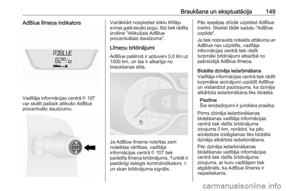 OPEL VIVARO B 2018  Īpašnieka rokasgrāmata (in Latvian) Braukšana un ekspluatācija149AdBlue līmeņa indikators
Vadītāja informācijas centrā 3 107
var skatīt pašlaik atlikušo AdBlue
procentuālo daudzumu.
Vairākkārt nospiediet stiklu tīrītāju