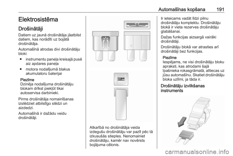 OPEL VIVARO B 2018  Īpašnieka rokasgrāmata (in Latvian) Automašīnas kopšana191Elektrosistēma
Drošinātāji
Datiem uz jaunā drošinātāja jāatbilst
datiem, kas norādīti uz bojātā
drošinātāja.
Automašīnā atrodas divi drošinātāju
bloki:
�