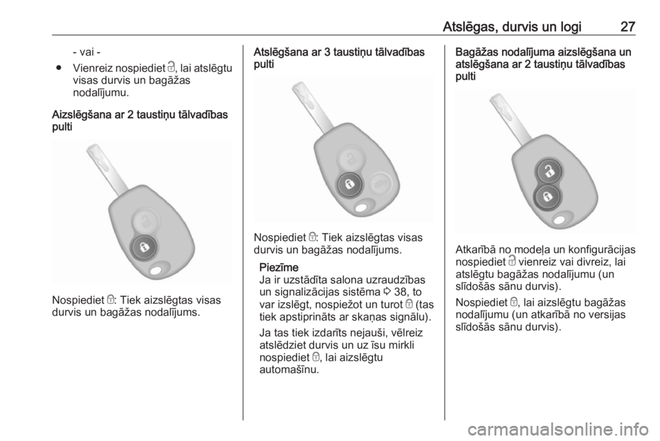 OPEL VIVARO B 2018  Īpašnieka rokasgrāmata (in Latvian) Atslēgas, durvis un logi27- vai -
● Vienreiz nospiediet  c, lai atslēgtu
visas durvis un bagāžas
nodalījumu.
Aizslēgšana ar 2 taustiņu tālvadības pulti
Nospiediet  e: Tiek aizslēgtas visa