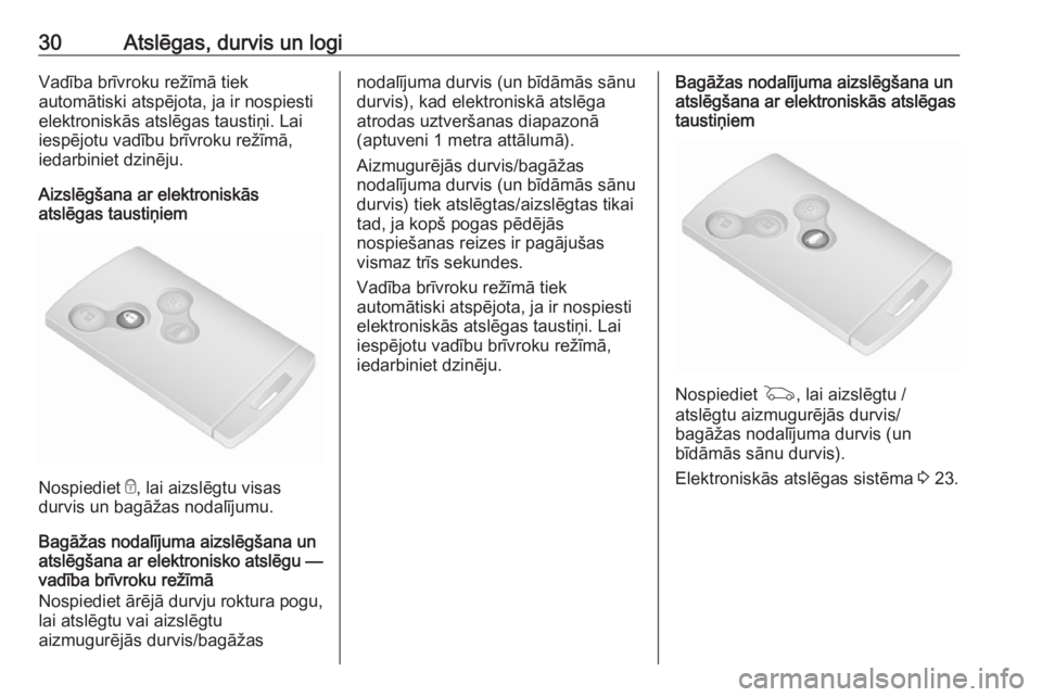 OPEL VIVARO B 2018  Īpašnieka rokasgrāmata (in Latvian) 30Atslēgas, durvis un logiVadība brīvroku režīmā tiek
automātiski atspējota, ja ir nospiesti
elektroniskās atslēgas taustiņi. Lai
iespējotu vadību brīvroku režīmā,
iedarbiniet dzinēj