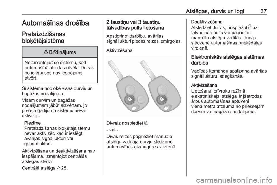 OPEL VIVARO B 2018  Īpašnieka rokasgrāmata (in Latvian) Atslēgas, durvis un logi37Automašīnas drošība
Pretaizdzīšanas bloķētājsistēma9 Brīdinājums
Neizmantojiet šo sistēmu, kad
automašīnā atrodas cilvēki! Durvis no iekšpuses nav iespēj