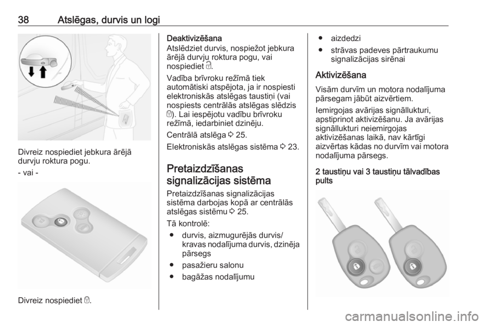 OPEL VIVARO B 2018  Īpašnieka rokasgrāmata (in Latvian) 38Atslēgas, durvis un logi
Divreiz nospiediet jebkura ārējā
durvju roktura pogu.
- vai -
Divreiz nospiediet  e.
Deaktivizēšana
Atslēdziet durvis, nospiežot jebkura ārējā durvju roktura pogu