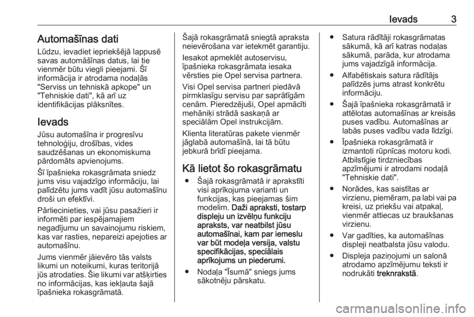 OPEL VIVARO B 2018  Īpašnieka rokasgrāmata (in Latvian) Ievads3Automašīnas dati
Lūdzu, ievadiet iepriekšējā lappusē
savas automāšīnas datus, lai tie
vienmēr būtu viegli pieejami. Šī
informācija ir atrodama nodaļās
"Serviss un tehniskā