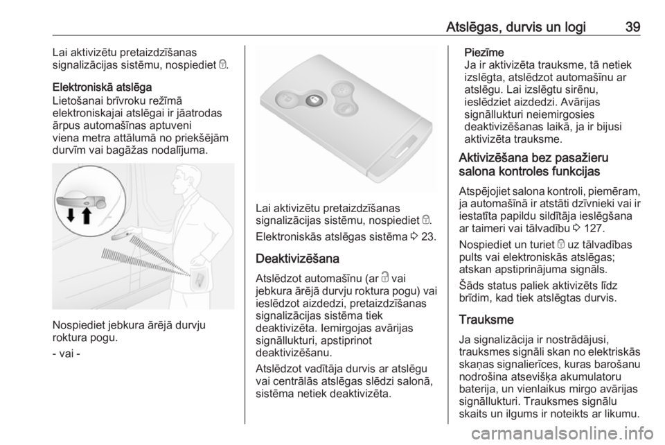 OPEL VIVARO B 2018  Īpašnieka rokasgrāmata (in Latvian) Atslēgas, durvis un logi39Lai aktivizētu pretaizdzīšanas
signalizācijas sistēmu, nospiediet  e.
Elektroniskā atslēga
Lietošanai brīvroku režīmā
elektroniskajai atslēgai ir jāatrodas
ār