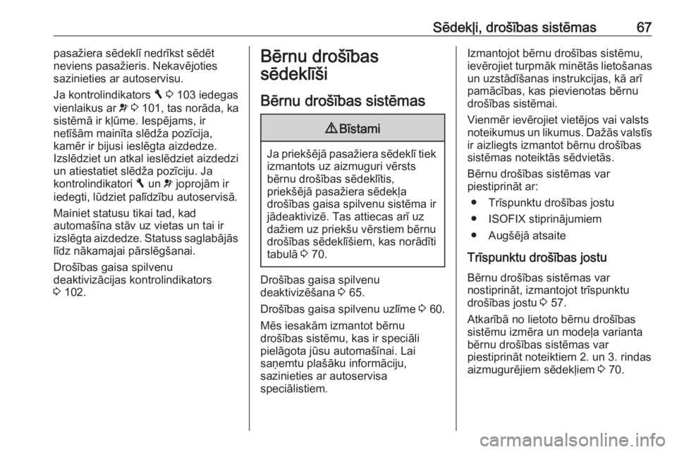 OPEL VIVARO B 2018  Īpašnieka rokasgrāmata (in Latvian) Sēdekļi, drošības sistēmas67pasažiera sēdeklī nedrīkst sēdēt
neviens pasažieris. Nekavējoties
sazinieties ar autoservisu.
Ja kontrolindikators  F 3  103 iedegas
vienlaikus ar  v 3  101, t