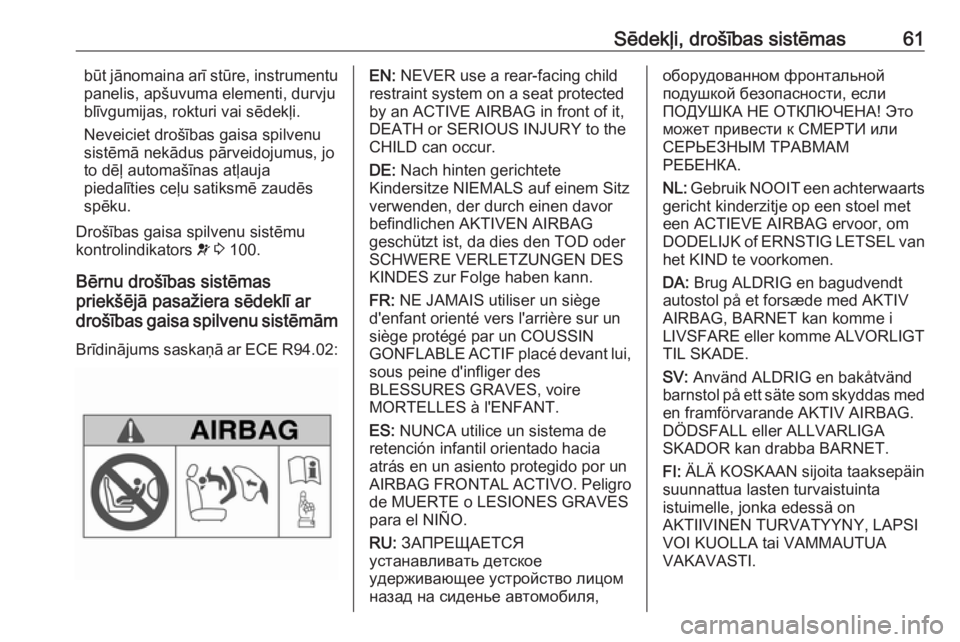 OPEL VIVARO B 2018.5  Īpašnieka rokasgrāmata (in Latvian) Sēdekļi, drošības sistēmas61būt jānomaina arī stūre, instrumentu
panelis, apšuvuma elementi, durvju
blīvgumijas, rokturi vai sēdekļi.
Neveiciet drošības gaisa spilvenu
sistēmā nekādu